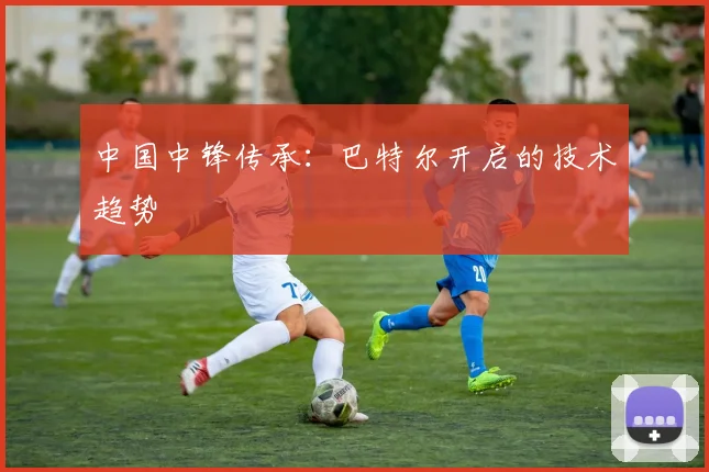 中国中锋传承：巴特尔开启的技术趋势