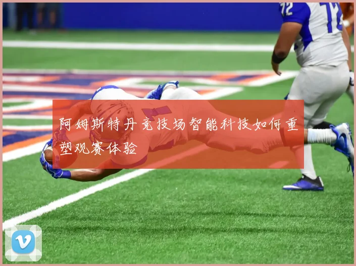 阿姆斯特丹竞技场智能科技如何重塑观赛体验