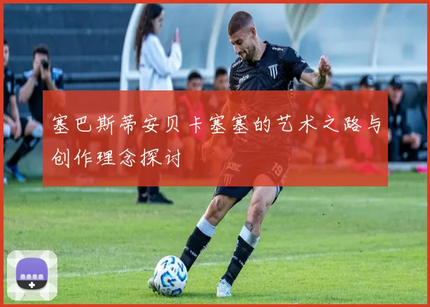 塞巴斯蒂安贝卡塞塞的艺术之路与创作理念探讨