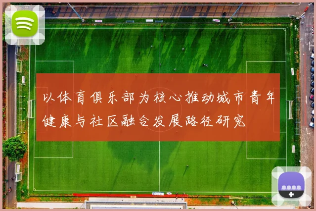 以体育俱乐部为核心推动城市青年健康与社区融合发展路径研究