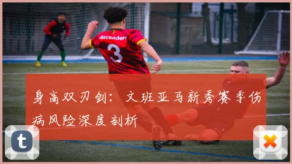 身高双刃剑：文班亚马新秀赛季伤病风险深度剖析
