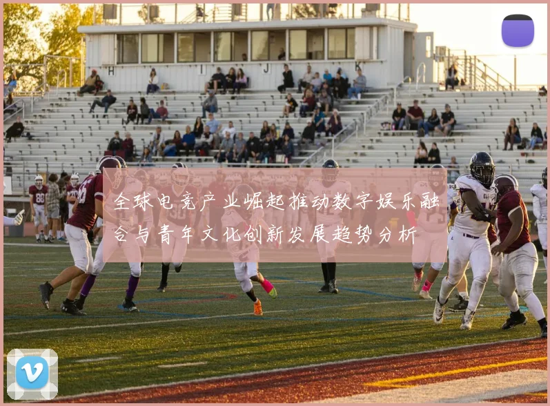 全球电竞产业崛起推动数字娱乐融合与青年文化创新发展趋势分析