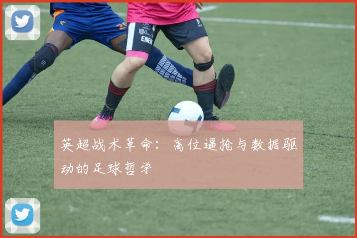 英超战术革命：高位逼抢与数据驱动的足球哲学