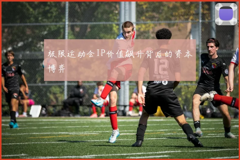 极限运动会IP价值飙升背后的资本博弈