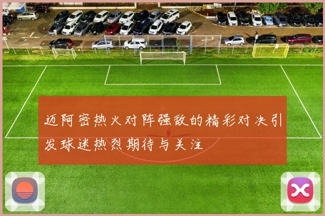 迈阿密热火对阵强敌的精彩对决引发球迷热烈期待与关注