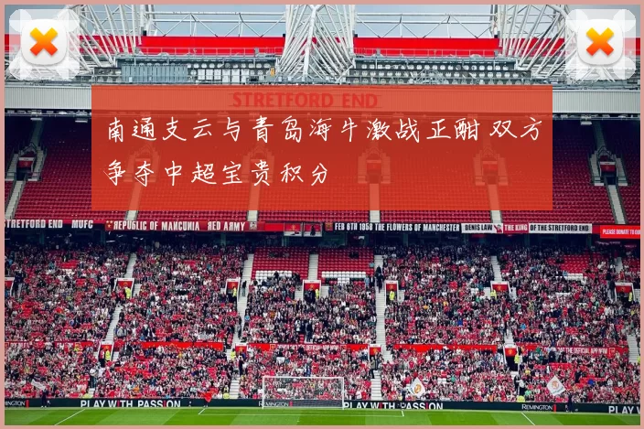 南通支云与青岛海牛激战正酣 双方争夺中超宝贵积分